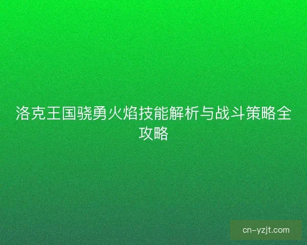 洛克王国骁勇火焰技能解析与战斗策略全攻略