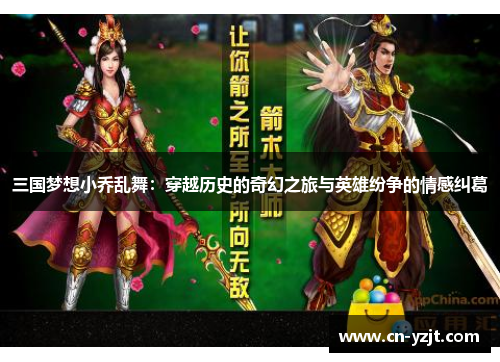三国梦想小乔乱舞：穿越历史的奇幻之旅与英雄纷争的情感纠葛