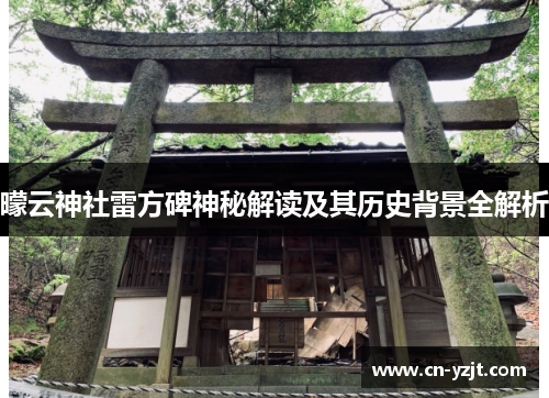 曚云神社雷方碑神秘解读及其历史背景全解析
