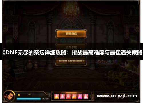 《DNF无尽的祭坛详细攻略：挑战最高难度与最佳通关策略》