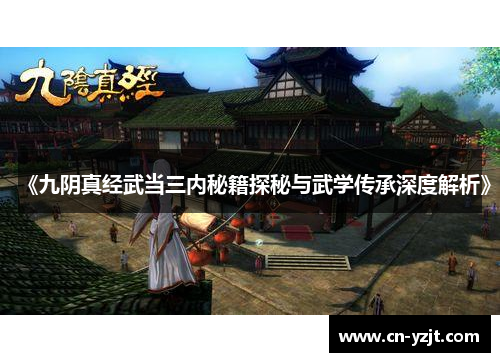 《九阴真经武当三内秘籍探秘与武学传承深度解析》