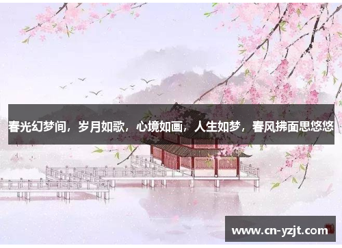 春光幻梦间，岁月如歌，心境如画，人生如梦，春风拂面思悠悠