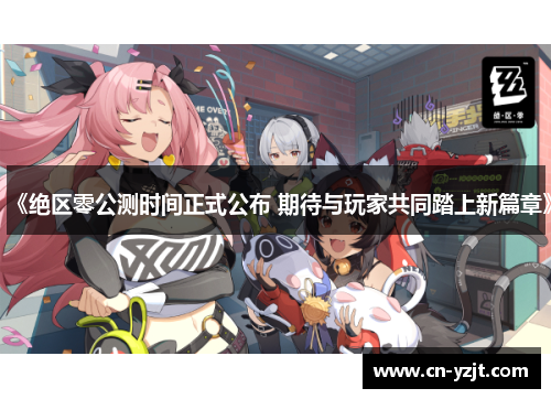 《绝区零公测时间正式公布 期待与玩家共同踏上新篇章》