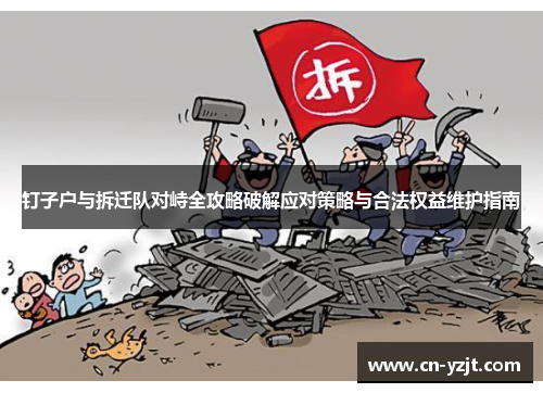 钉子户与拆迁队对峙全攻略破解应对策略与合法权益维护指南