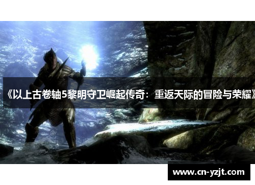 《以上古卷轴5黎明守卫崛起传奇：重返天际的冒险与荣耀》
